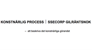 KONSTNÄRLIG  PROCESS - SSECORP  GILRÄNTSNOK: att  beskriva det  konstnärliga  görandet. Masteruppsats av Inger Bergström